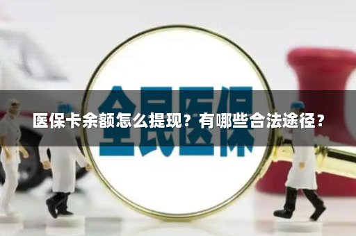 医保卡余额怎么提现？有哪些合法途径？