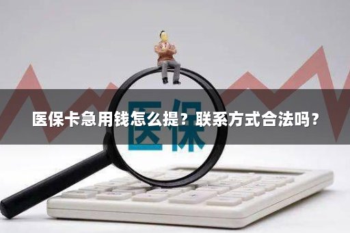 医保卡急用钱怎么提？联系方式合法吗？