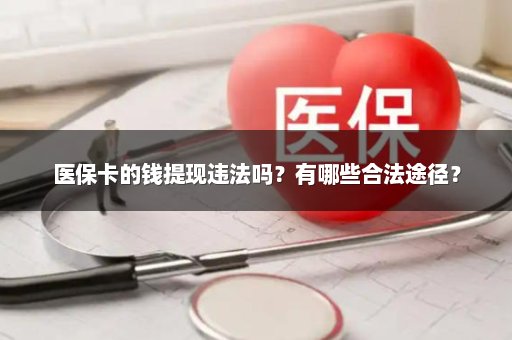 医保卡的钱提现违法吗？有哪些合法途径？