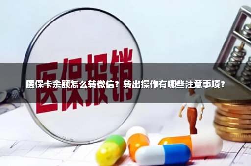 医保卡余额怎么转微信？转出操作有哪些注意事项？